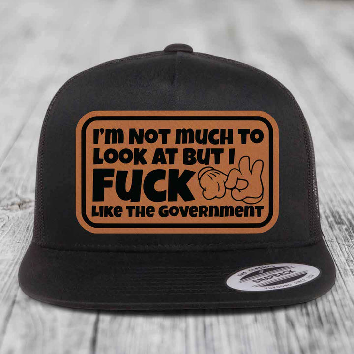 Im Not Much To Look At, But I F*ck Like The Government - Leather Patch Hat - Rawhide to Black Patch - Yupoong 6006 Snapback Flatbill Hat