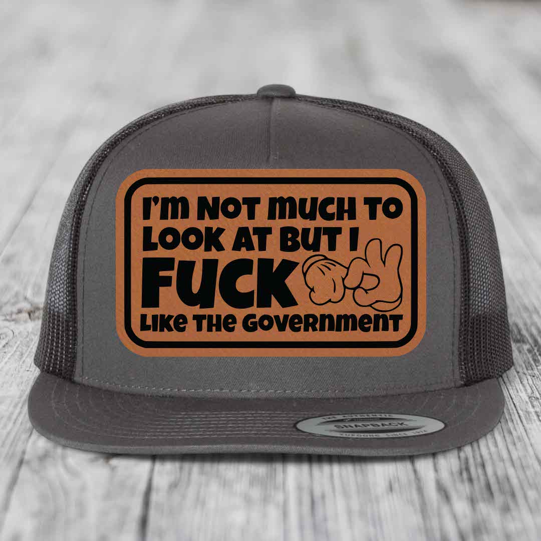 Im Not Much To Look At, But I F*ck Like The Government - Leather Patch Hat - Rawhide to Black Patch - Yupoong 6006 Snapback Flatbill Hat