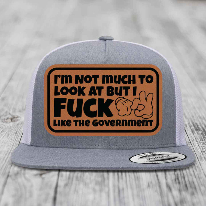 Im Not Much To Look At, But I F*ck Like The Government - Leather Patch Hat - Rawhide to Black Patch - Yupoong 6006 Snapback Flatbill Hat