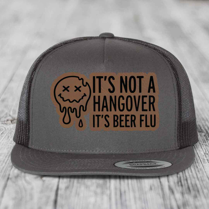 Its Not A Hangover, Its Beer Flu - Leather Patch Hat - Dark Brown to Black Patch - Yupoong 6006 Snapback Flatbill Hat