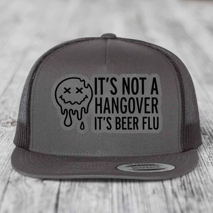 Its Not A Hangover, Its Beer Flu - Leather Patch Hat - Grey to Black Patch - Yupoong 6006 Snapback Flatbill Hat