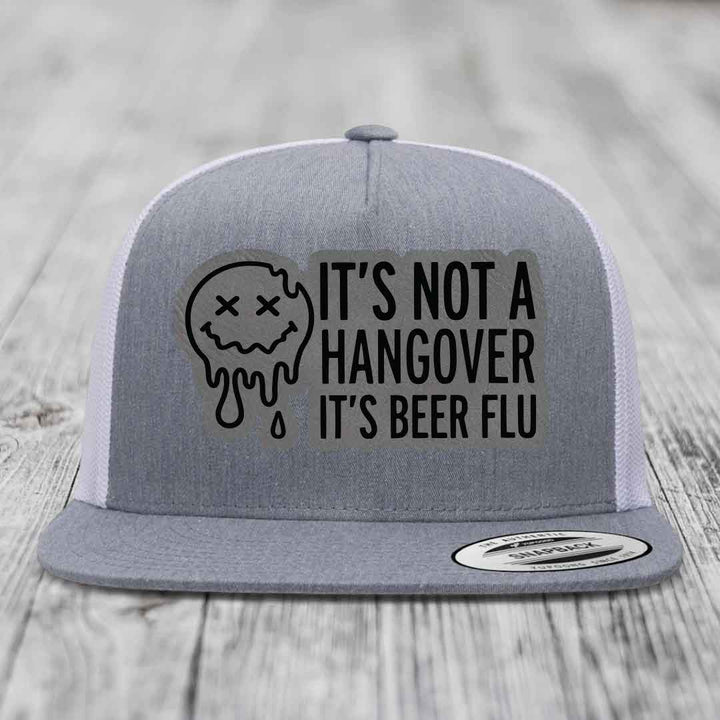 Its Not A Hangover, Its Beer Flu - Leather Patch Hat - Grey to Black Patch - Yupoong 6006 Snapback Flatbill Hat