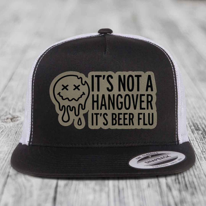 Its Not A Hangover, Its Beer Flu - Leather Patch Hat - Light Brown to Black Patch - Yupoong 6006 Snapback Flatbill Hat