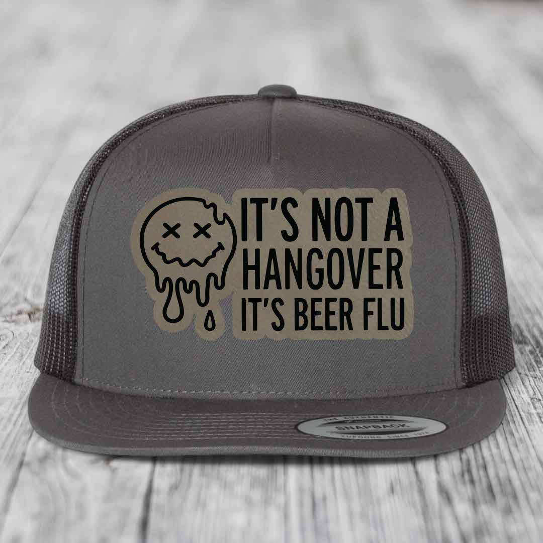 Its Not A Hangover, Its Beer Flu - Leather Patch Hat - Light Brown to Black Patch - Yupoong 6006 Snapback Flatbill Hat
