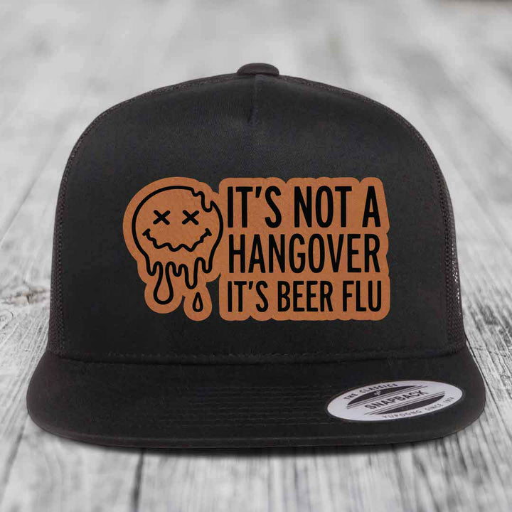 Its Not A Hangover, Its Beer Flu - Leather Patch Hat - Rawhide to Black Patch - Yupoong 6006 Snapback Flatbill Hat