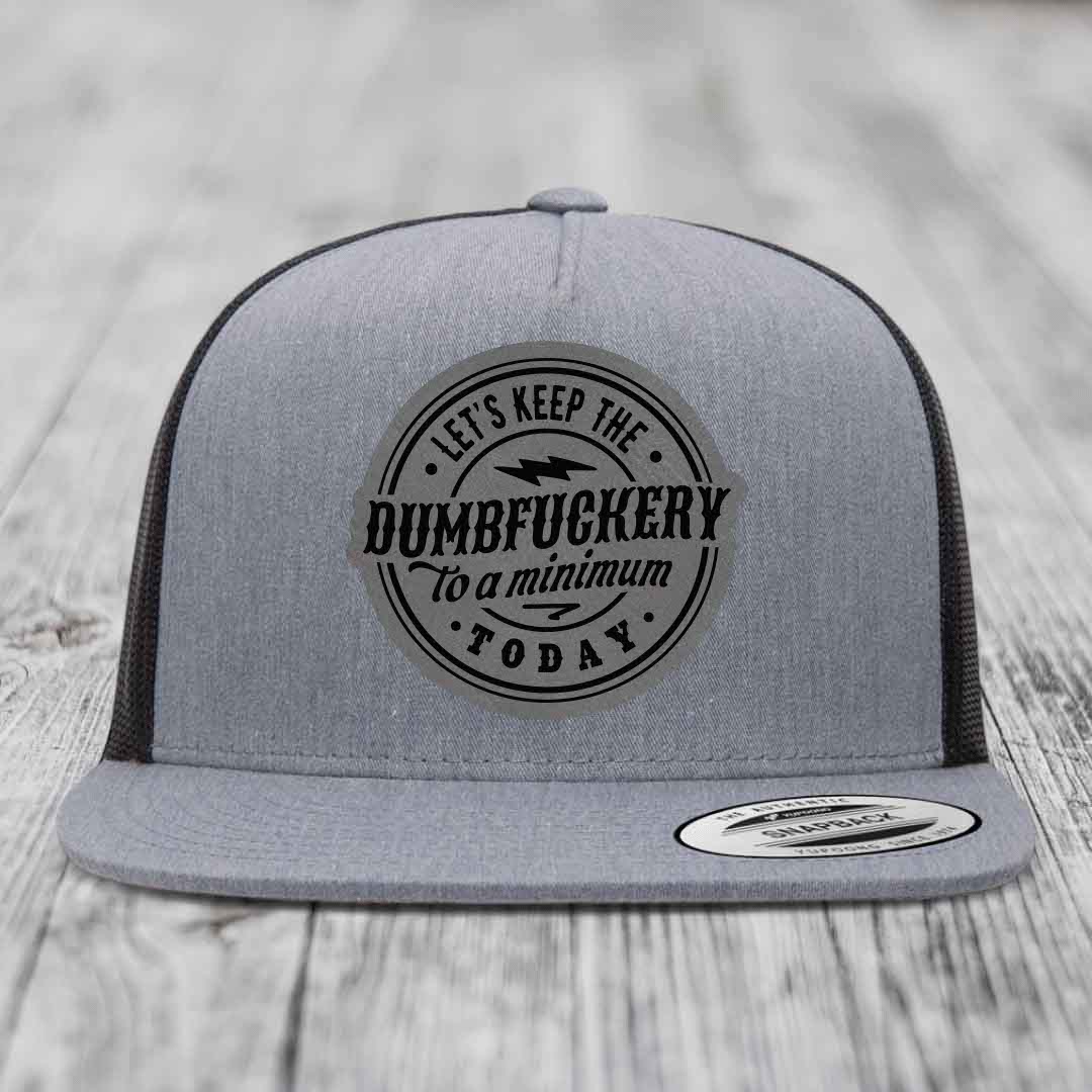 Lets Keep the DumbF*ckery to a Minimum Today - Leather Patch Hat - Grey to Black Patch - Yupoong 6006 Snapback Flatbill Hat