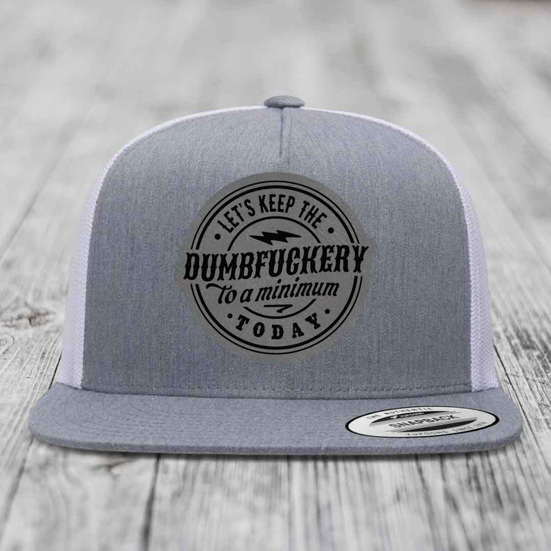 Lets Keep the DumbF*ckery to a Minimum Today - Leather Patch Hat - Grey to Black Patch - Yupoong 6006 Snapback Flatbill Hat