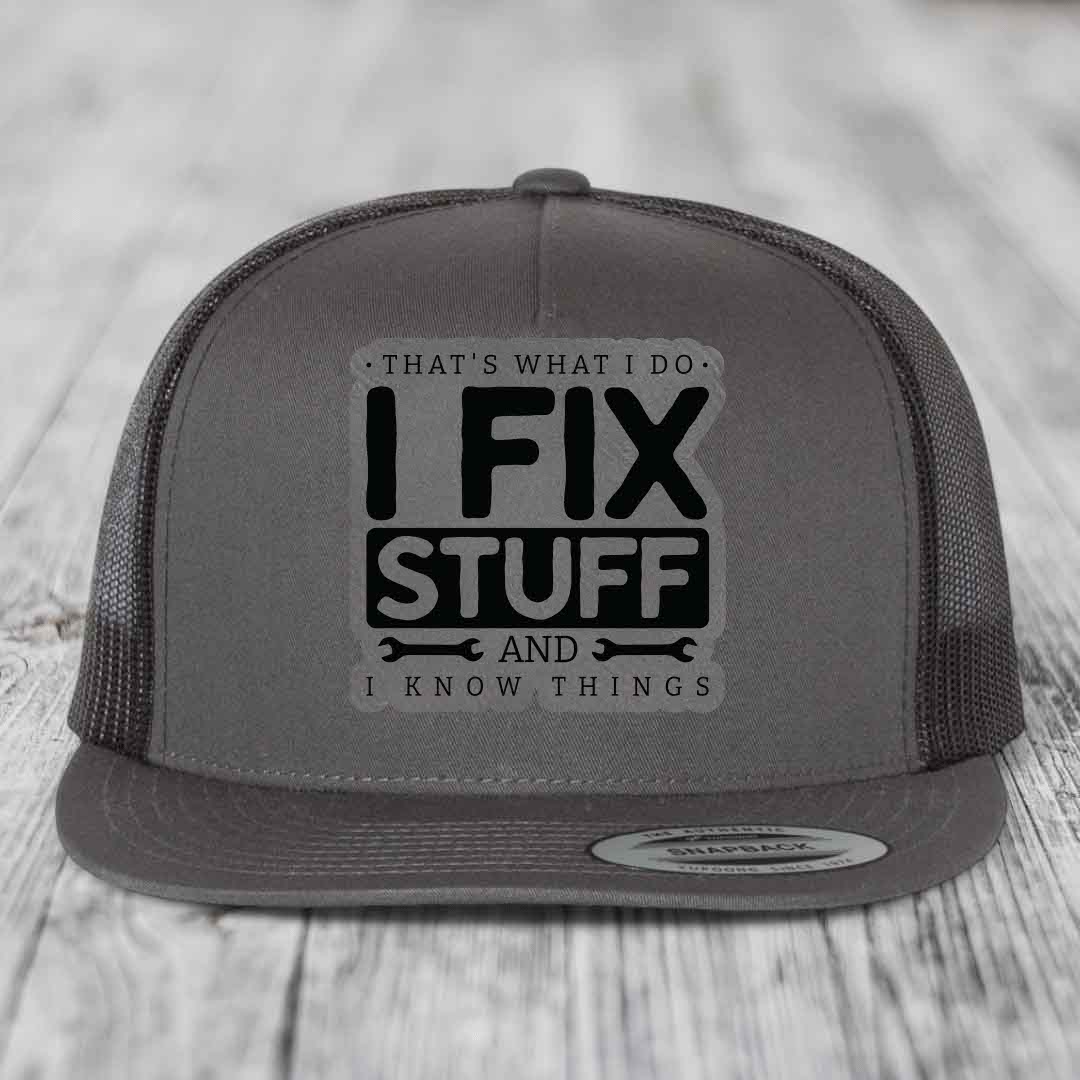 Thats What I Do, I Fix Stuff, And I Know Things - Leather Patch Hat - Grey to Black Patch - Yupoong 6006 Snapback Flatbill Hat